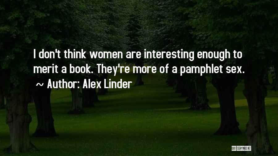 Alex Linder Quotes: I Don't Think Women Are Interesting Enough To Merit A Book. They're More Of A Pamphlet Sex.