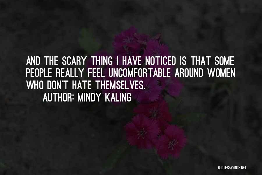 Mindy Kaling Quotes: And The Scary Thing I Have Noticed Is That Some People Really Feel Uncomfortable Around Women Who Don't Hate Themselves.
