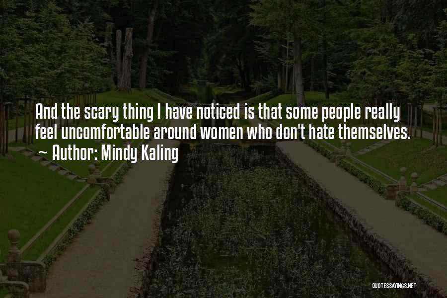 Mindy Kaling Quotes: And The Scary Thing I Have Noticed Is That Some People Really Feel Uncomfortable Around Women Who Don't Hate Themselves.