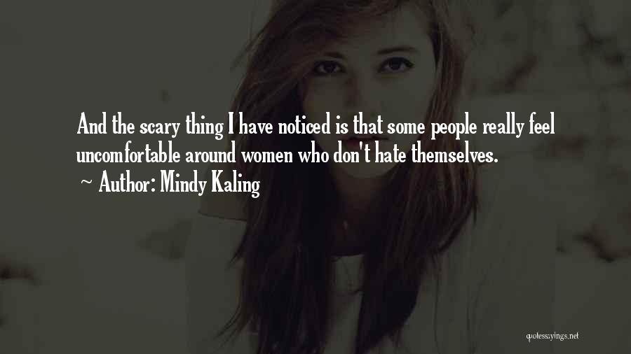 Mindy Kaling Quotes: And The Scary Thing I Have Noticed Is That Some People Really Feel Uncomfortable Around Women Who Don't Hate Themselves.
