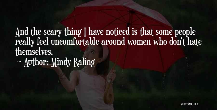 Mindy Kaling Quotes: And The Scary Thing I Have Noticed Is That Some People Really Feel Uncomfortable Around Women Who Don't Hate Themselves.