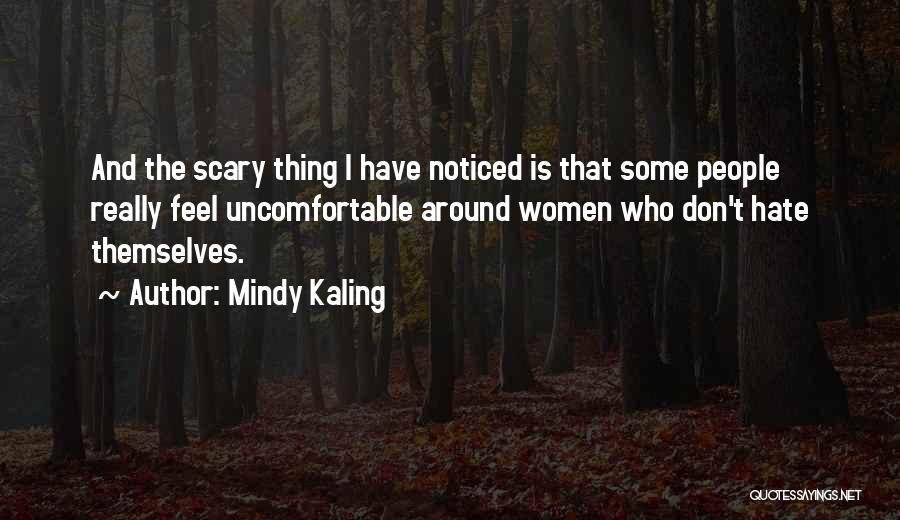 Mindy Kaling Quotes: And The Scary Thing I Have Noticed Is That Some People Really Feel Uncomfortable Around Women Who Don't Hate Themselves.