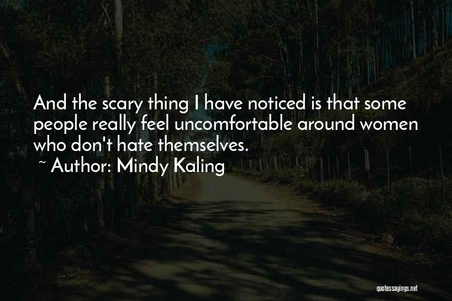 Mindy Kaling Quotes: And The Scary Thing I Have Noticed Is That Some People Really Feel Uncomfortable Around Women Who Don't Hate Themselves.