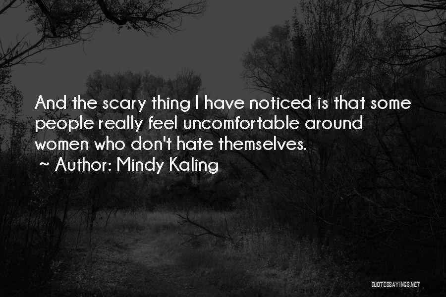 Mindy Kaling Quotes: And The Scary Thing I Have Noticed Is That Some People Really Feel Uncomfortable Around Women Who Don't Hate Themselves.