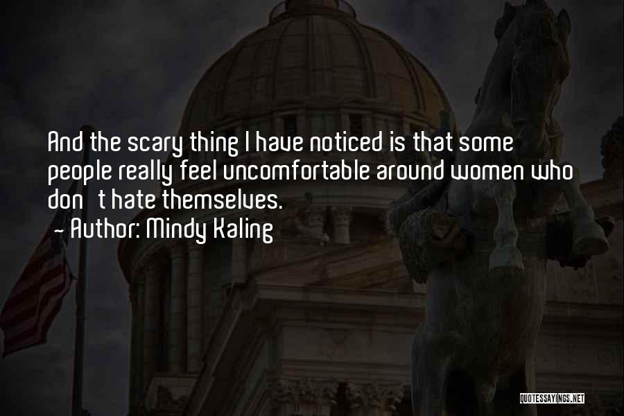 Mindy Kaling Quotes: And The Scary Thing I Have Noticed Is That Some People Really Feel Uncomfortable Around Women Who Don't Hate Themselves.