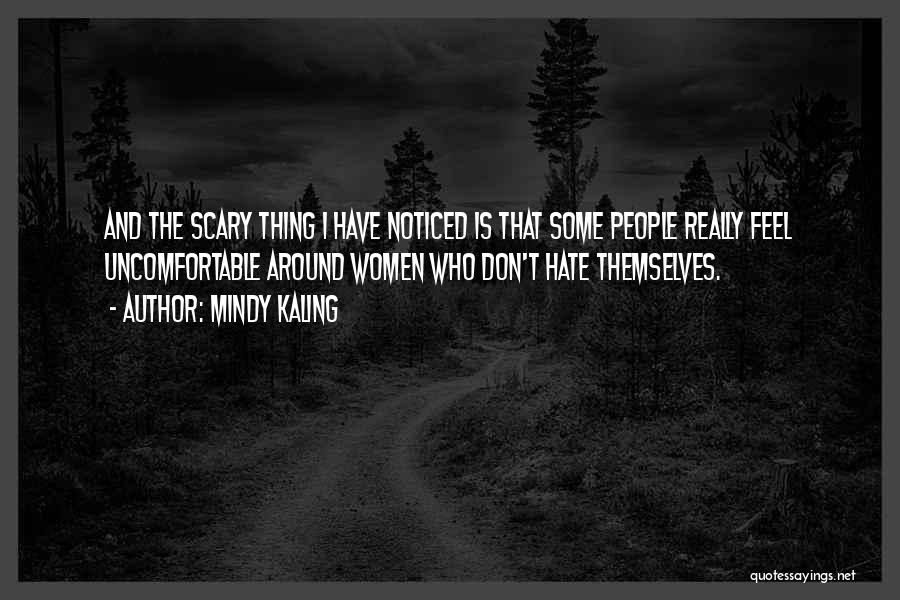 Mindy Kaling Quotes: And The Scary Thing I Have Noticed Is That Some People Really Feel Uncomfortable Around Women Who Don't Hate Themselves.