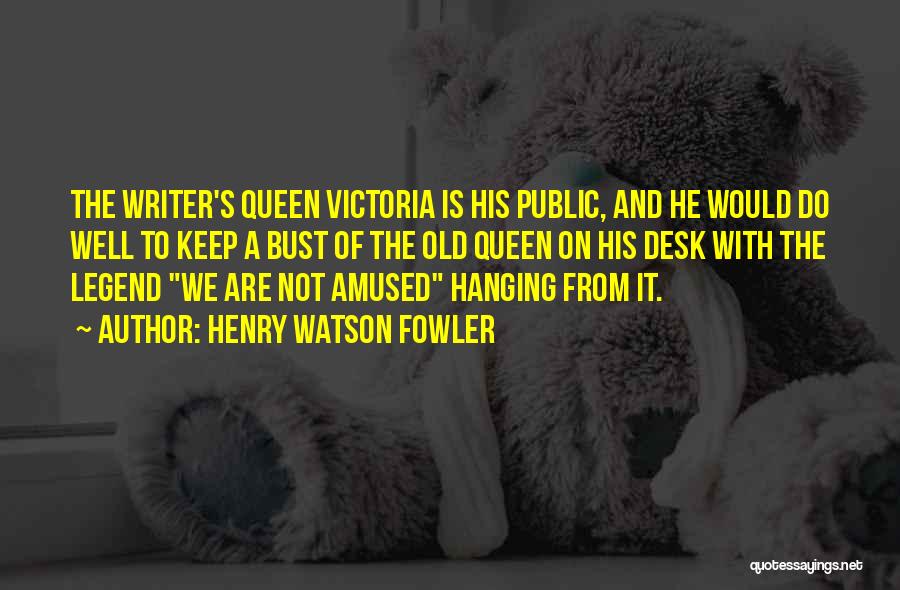 Henry Watson Fowler Quotes: The Writer's Queen Victoria Is His Public, And He Would Do Well To Keep A Bust Of The Old Queen