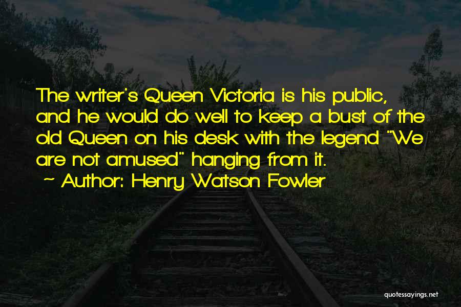 Henry Watson Fowler Quotes: The Writer's Queen Victoria Is His Public, And He Would Do Well To Keep A Bust Of The Old Queen