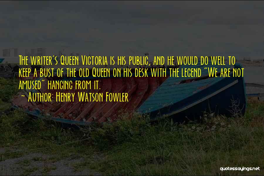 Henry Watson Fowler Quotes: The Writer's Queen Victoria Is His Public, And He Would Do Well To Keep A Bust Of The Old Queen