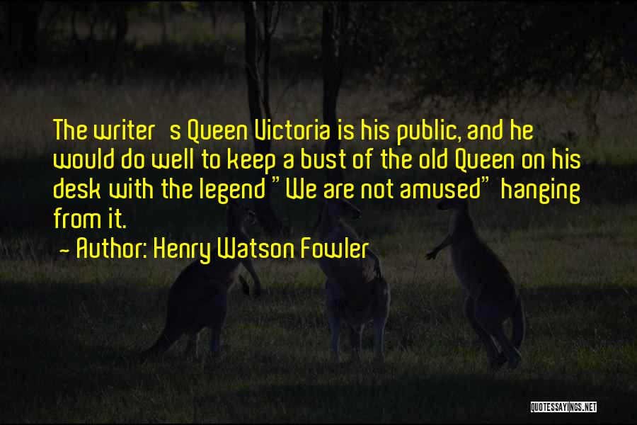 Henry Watson Fowler Quotes: The Writer's Queen Victoria Is His Public, And He Would Do Well To Keep A Bust Of The Old Queen