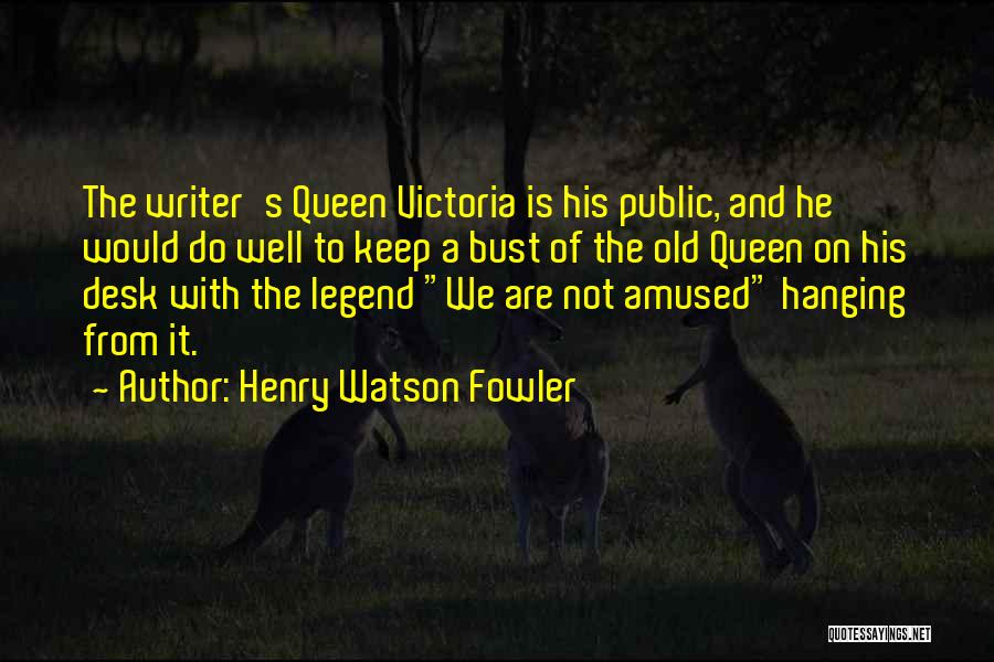 Henry Watson Fowler Quotes: The Writer's Queen Victoria Is His Public, And He Would Do Well To Keep A Bust Of The Old Queen