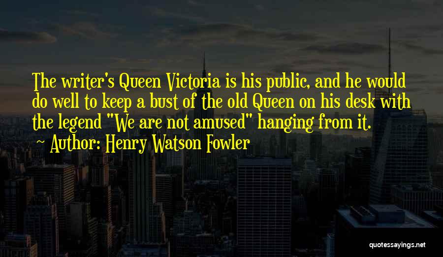 Henry Watson Fowler Quotes: The Writer's Queen Victoria Is His Public, And He Would Do Well To Keep A Bust Of The Old Queen