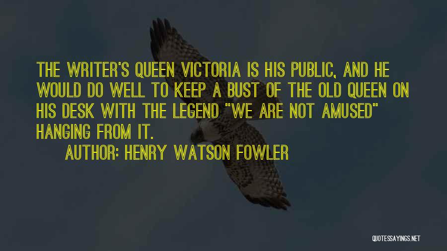 Henry Watson Fowler Quotes: The Writer's Queen Victoria Is His Public, And He Would Do Well To Keep A Bust Of The Old Queen
