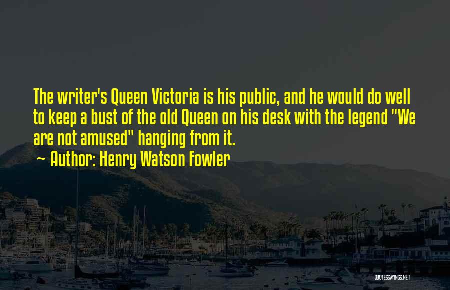 Henry Watson Fowler Quotes: The Writer's Queen Victoria Is His Public, And He Would Do Well To Keep A Bust Of The Old Queen