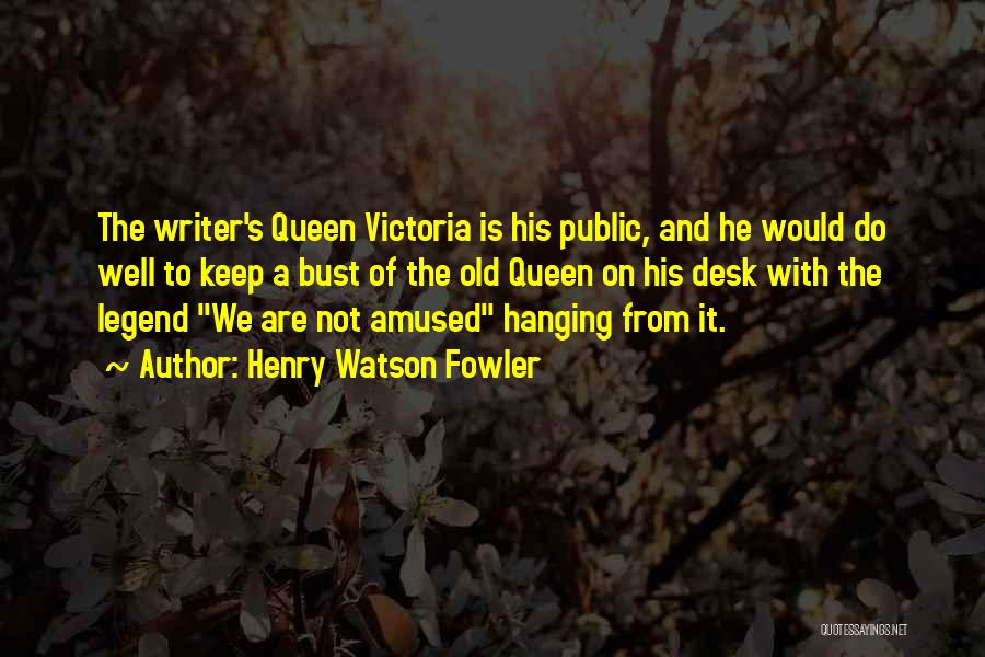 Henry Watson Fowler Quotes: The Writer's Queen Victoria Is His Public, And He Would Do Well To Keep A Bust Of The Old Queen