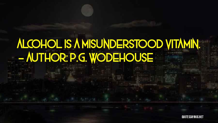 P.G. Wodehouse Quotes: Alcohol Is A Misunderstood Vitamin.