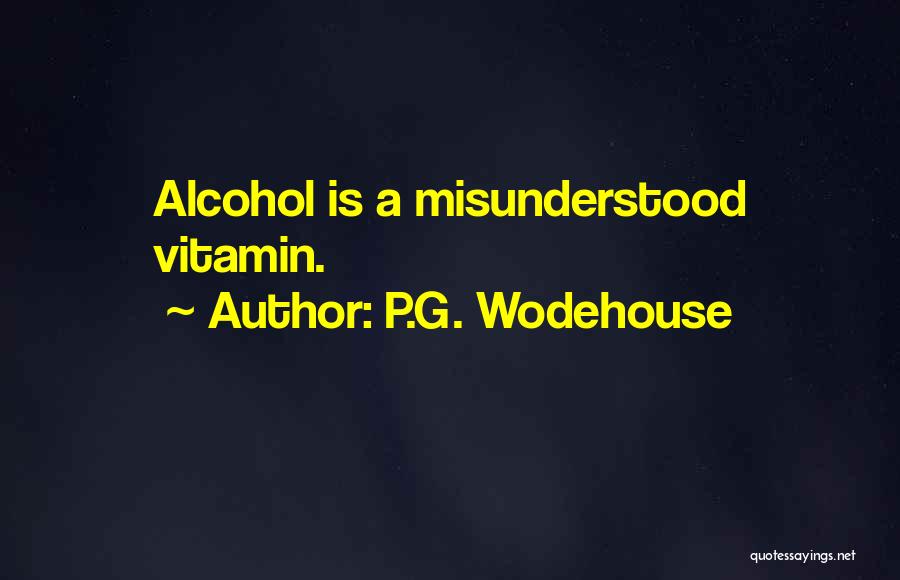 P.G. Wodehouse Quotes: Alcohol Is A Misunderstood Vitamin.
