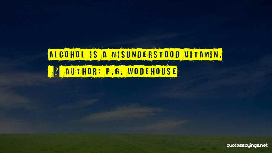 P.G. Wodehouse Quotes: Alcohol Is A Misunderstood Vitamin.