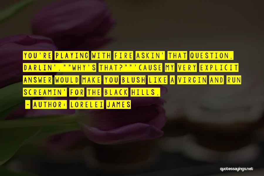 Lorelei James Quotes: You're Playing With Fire Askin' That Question, Darlin'.why's That?'cause My Very Explicit Answer Would Make You Blush Like A Virgin