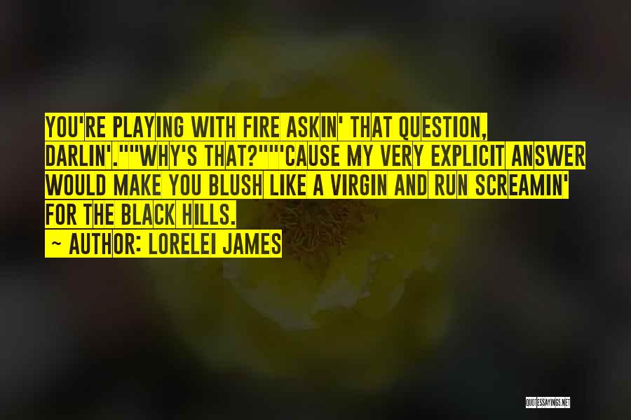 Lorelei James Quotes: You're Playing With Fire Askin' That Question, Darlin'.why's That?'cause My Very Explicit Answer Would Make You Blush Like A Virgin