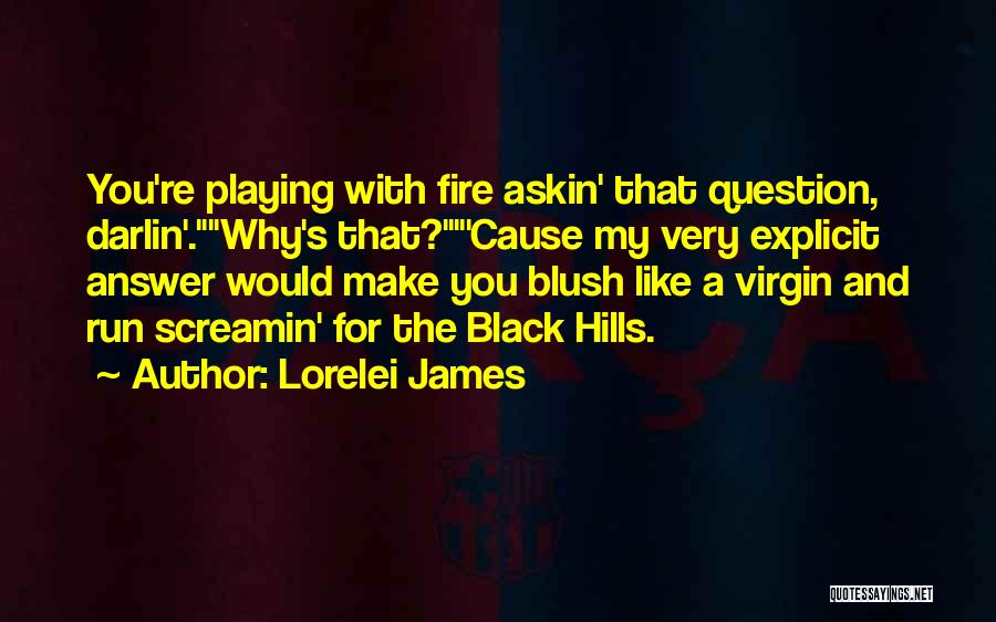 Lorelei James Quotes: You're Playing With Fire Askin' That Question, Darlin'.why's That?'cause My Very Explicit Answer Would Make You Blush Like A Virgin