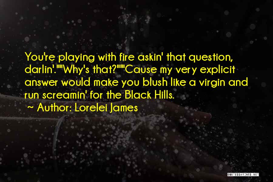 Lorelei James Quotes: You're Playing With Fire Askin' That Question, Darlin'.why's That?'cause My Very Explicit Answer Would Make You Blush Like A Virgin