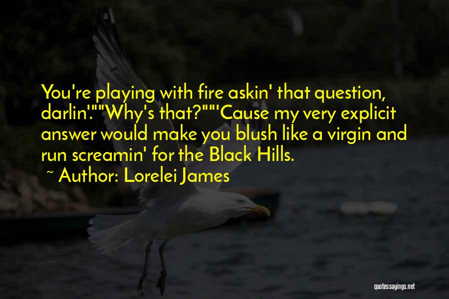 Lorelei James Quotes: You're Playing With Fire Askin' That Question, Darlin'.why's That?'cause My Very Explicit Answer Would Make You Blush Like A Virgin
