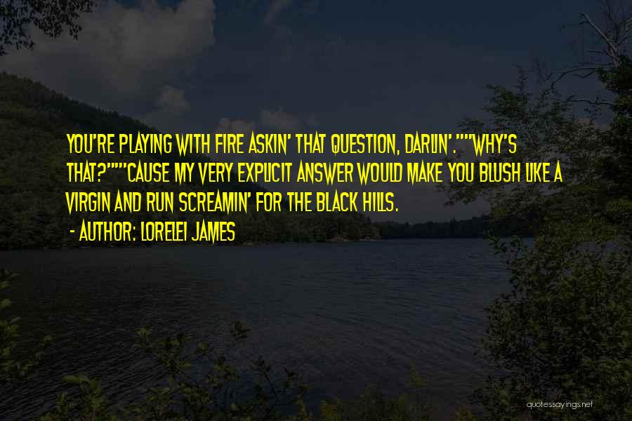 Lorelei James Quotes: You're Playing With Fire Askin' That Question, Darlin'.why's That?'cause My Very Explicit Answer Would Make You Blush Like A Virgin