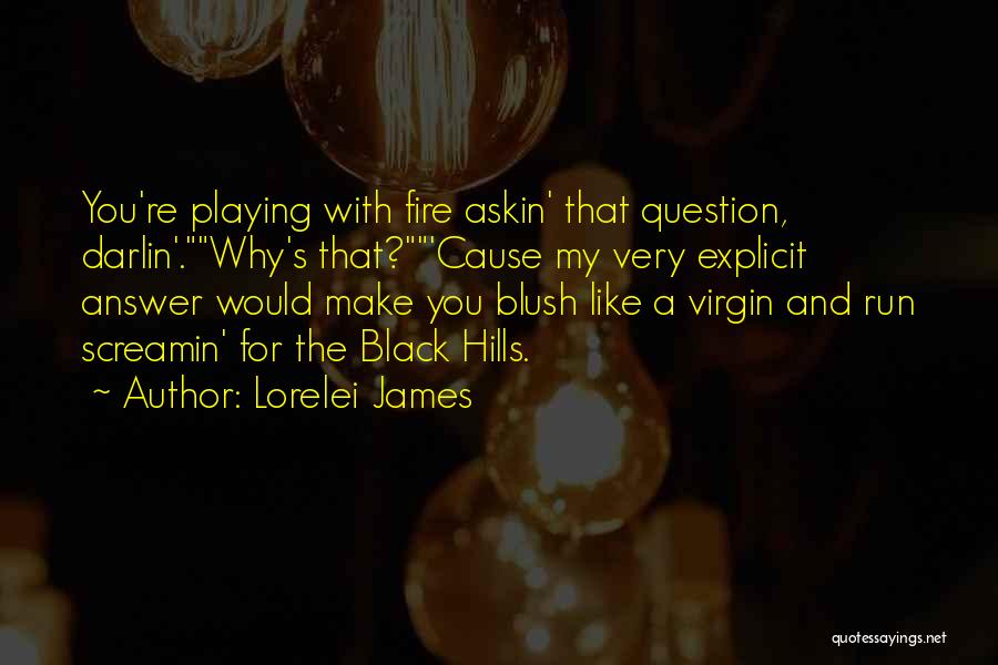 Lorelei James Quotes: You're Playing With Fire Askin' That Question, Darlin'.why's That?'cause My Very Explicit Answer Would Make You Blush Like A Virgin