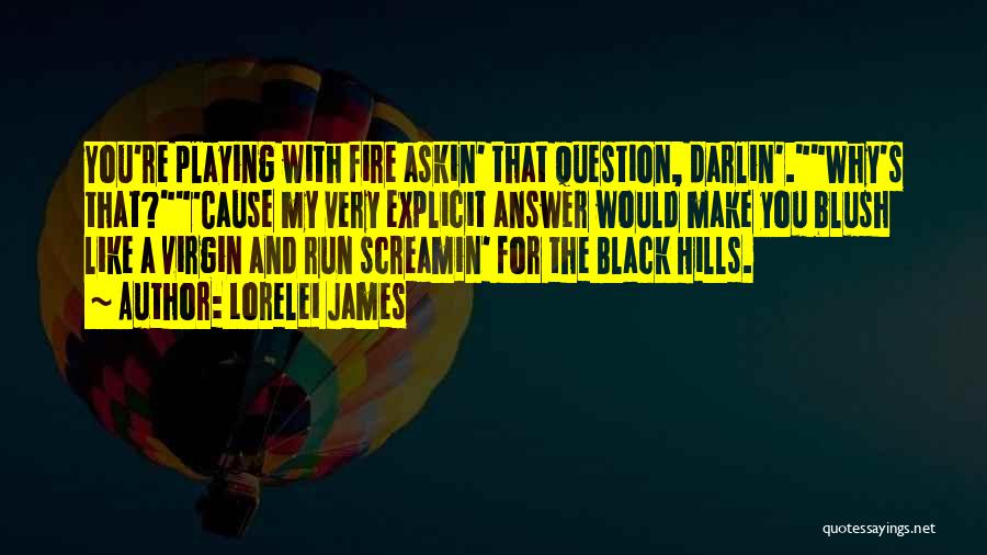 Lorelei James Quotes: You're Playing With Fire Askin' That Question, Darlin'.why's That?'cause My Very Explicit Answer Would Make You Blush Like A Virgin