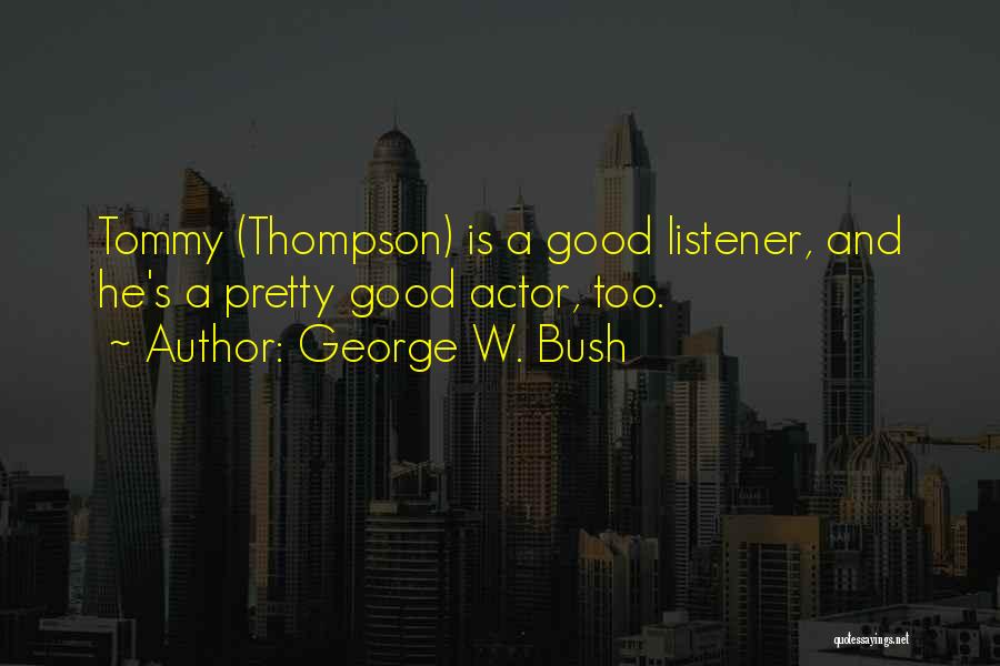 George W. Bush Quotes: Tommy (thompson) Is A Good Listener, And He's A Pretty Good Actor, Too.