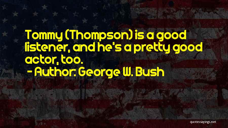 George W. Bush Quotes: Tommy (thompson) Is A Good Listener, And He's A Pretty Good Actor, Too.