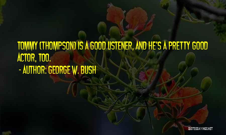 George W. Bush Quotes: Tommy (thompson) Is A Good Listener, And He's A Pretty Good Actor, Too.