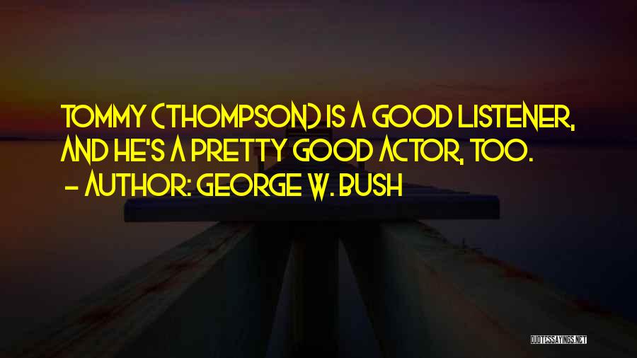 George W. Bush Quotes: Tommy (thompson) Is A Good Listener, And He's A Pretty Good Actor, Too.