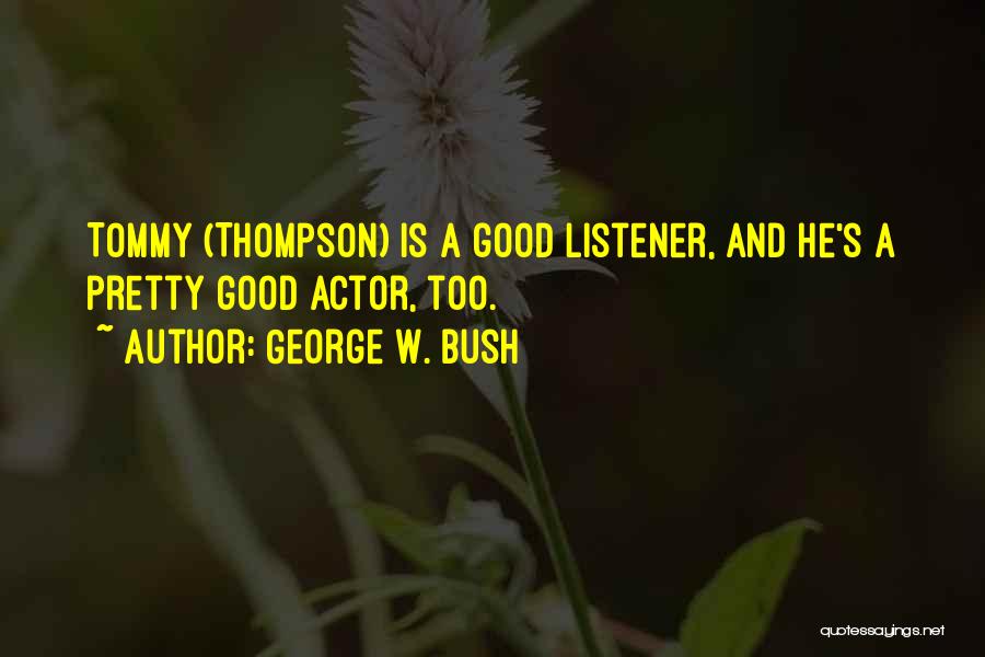 George W. Bush Quotes: Tommy (thompson) Is A Good Listener, And He's A Pretty Good Actor, Too.