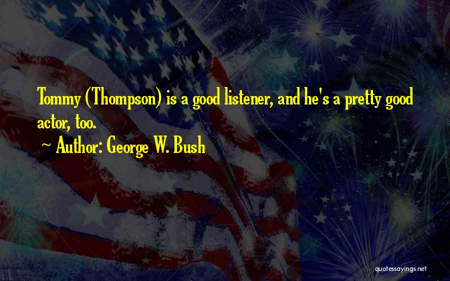 George W. Bush Quotes: Tommy (thompson) Is A Good Listener, And He's A Pretty Good Actor, Too.