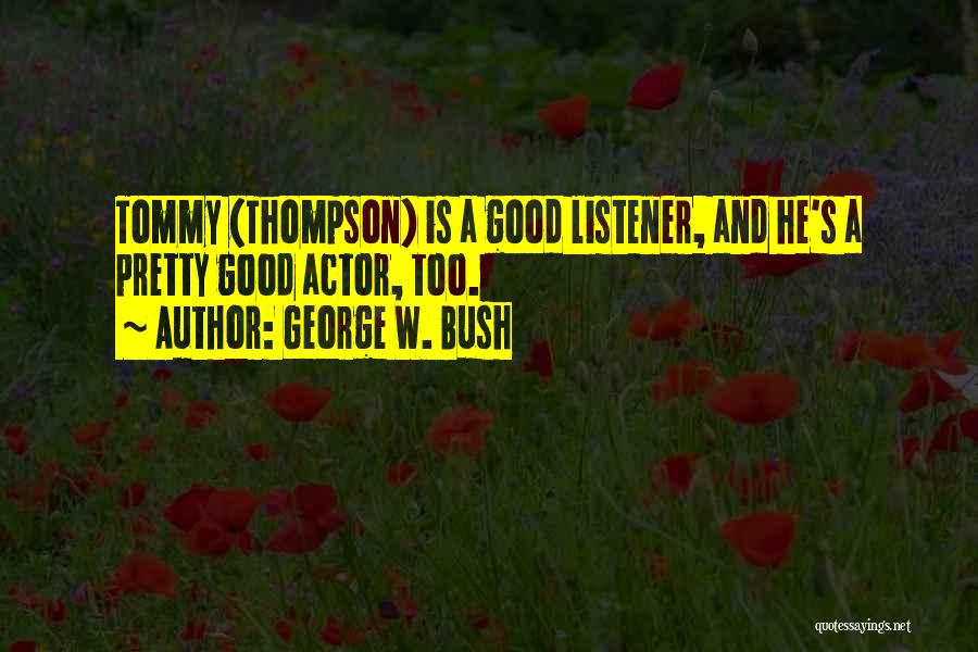 George W. Bush Quotes: Tommy (thompson) Is A Good Listener, And He's A Pretty Good Actor, Too.