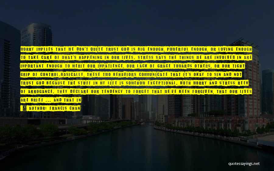 Francis Chan Quotes: Worry Implies That We Don't Quite Trust God Is Big Enough, Powerful Enough, Or Loving Enough To Take Care Of