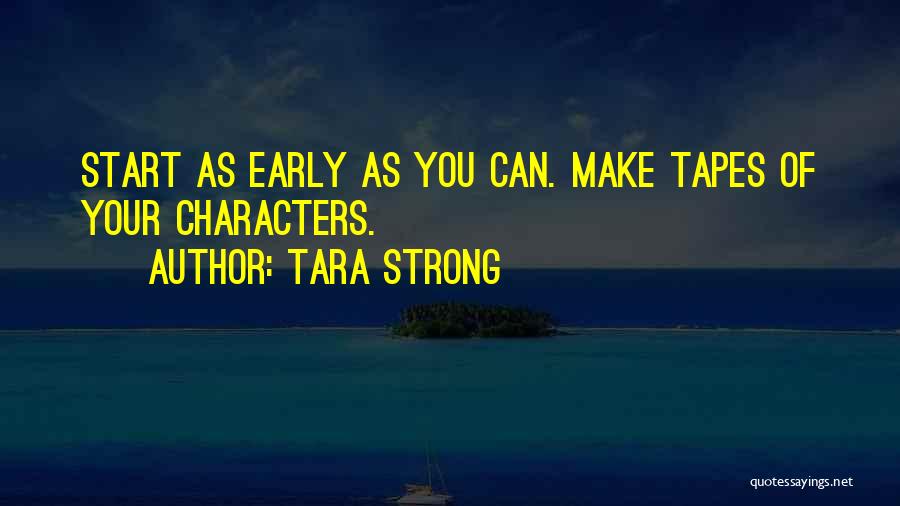 Tara Strong Quotes: Start As Early As You Can. Make Tapes Of Your Characters.