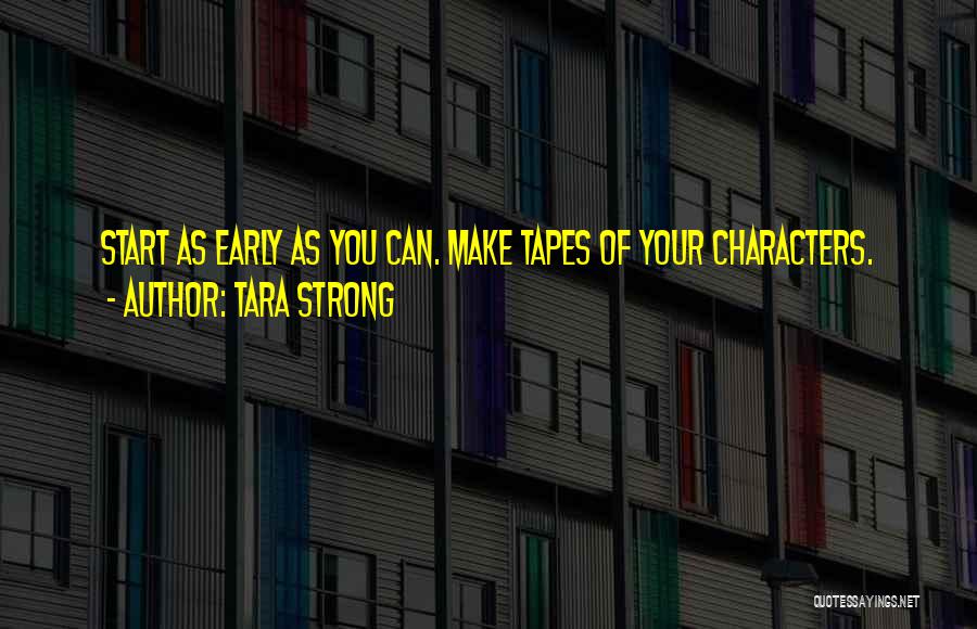 Tara Strong Quotes: Start As Early As You Can. Make Tapes Of Your Characters.