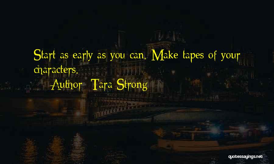 Tara Strong Quotes: Start As Early As You Can. Make Tapes Of Your Characters.