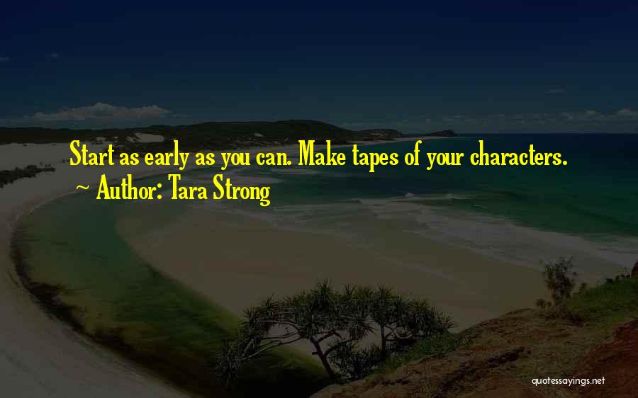 Tara Strong Quotes: Start As Early As You Can. Make Tapes Of Your Characters.