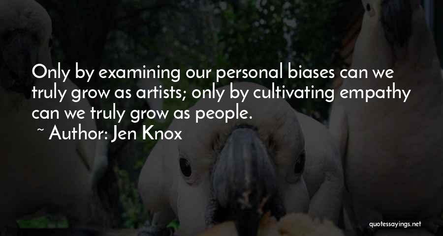 Jen Knox Quotes: Only By Examining Our Personal Biases Can We Truly Grow As Artists; Only By Cultivating Empathy Can We Truly Grow