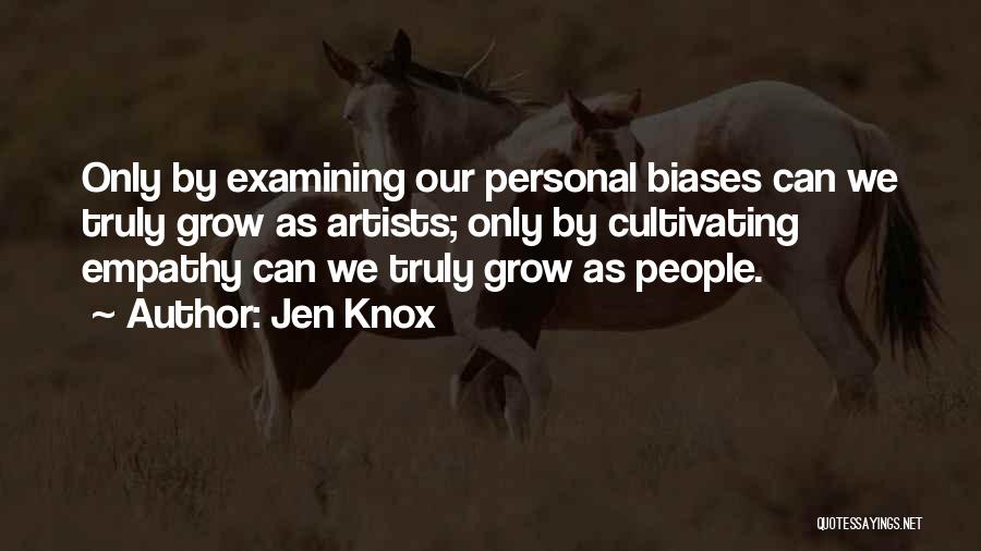 Jen Knox Quotes: Only By Examining Our Personal Biases Can We Truly Grow As Artists; Only By Cultivating Empathy Can We Truly Grow