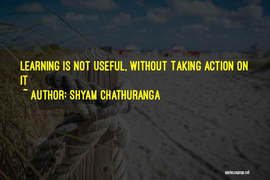 Shyam Chathuranga Quotes: Learning Is Not Useful, Without Taking Action On It