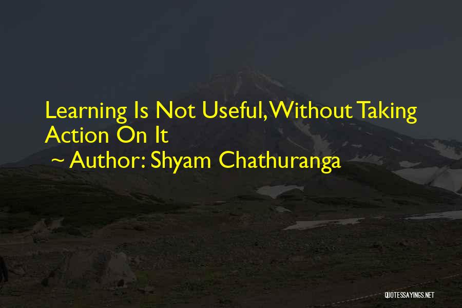 Shyam Chathuranga Quotes: Learning Is Not Useful, Without Taking Action On It
