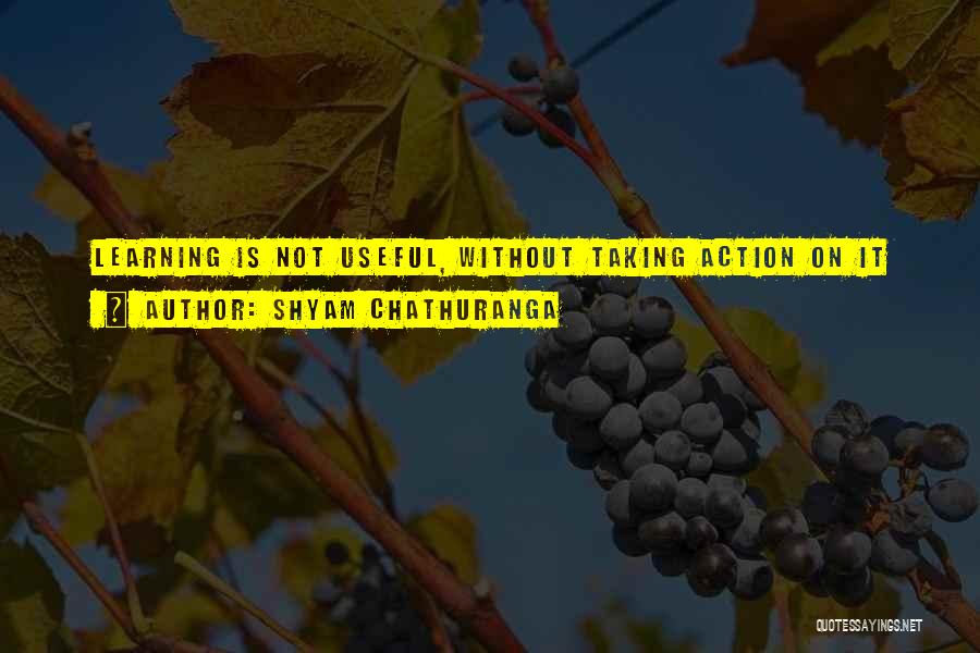 Shyam Chathuranga Quotes: Learning Is Not Useful, Without Taking Action On It