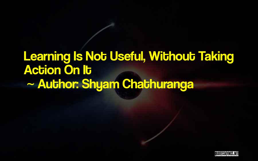 Shyam Chathuranga Quotes: Learning Is Not Useful, Without Taking Action On It