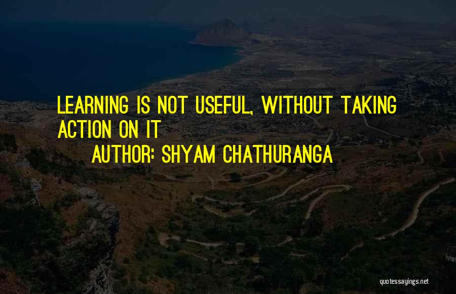Shyam Chathuranga Quotes: Learning Is Not Useful, Without Taking Action On It