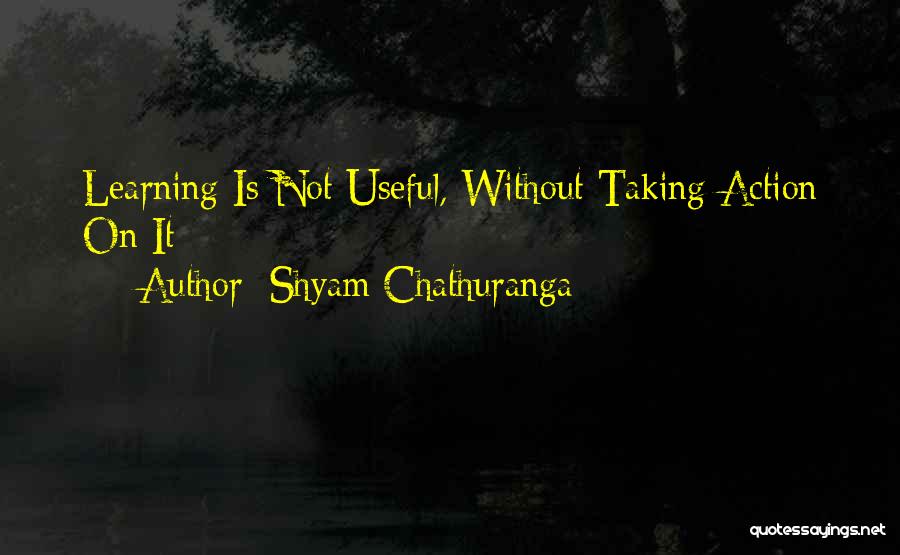 Shyam Chathuranga Quotes: Learning Is Not Useful, Without Taking Action On It